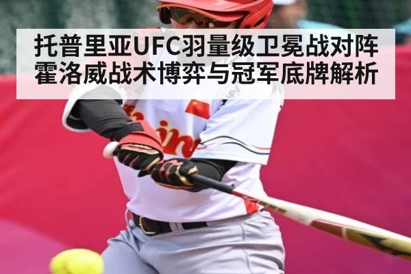 托普里亚UFC羽量级卫冕战对阵霍洛威战术博弈与冠军底牌解析